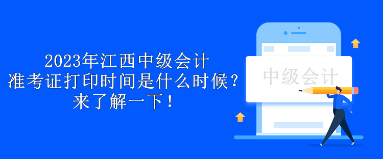 2023年江西中級(jí)會(huì)計(jì)準(zhǔn)考證打印時(shí)間是什么時(shí)候？來(lái)了解一下！