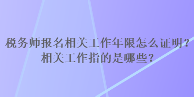 稅務(wù)師報(bào)名相關(guān)工作年限怎么證明？相關(guān)工作指的是哪些？