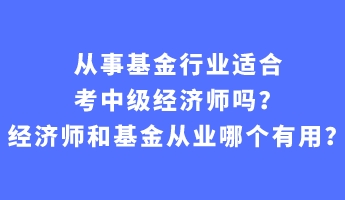 從事基金行業(yè)適合考中級經(jīng)濟師嗎？經(jīng)濟師和基金從業(yè)哪個有用？