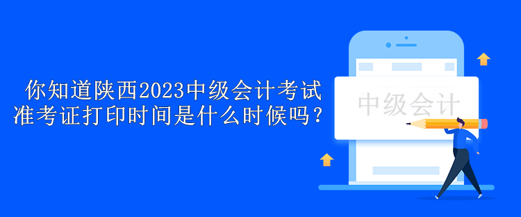 你知道陜西2023中級(jí)會(huì)計(jì)考試準(zhǔn)考證打印時(shí)間是什么時(shí)候嗎？