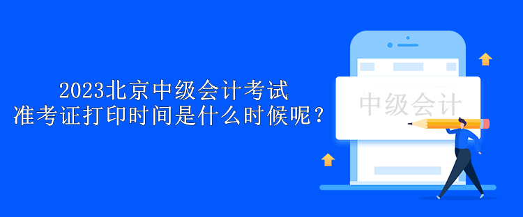 2023北京中級(jí)會(huì)計(jì)考試準(zhǔn)考證打印時(shí)間是什么時(shí)候呢？