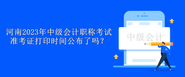 河南2023年中級(jí)會(huì)計(jì)職稱考試準(zhǔn)考證打印時(shí)間公布了嗎？