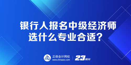 銀行人報(bào)名中級經(jīng)濟(jì)師選什么專業(yè)合適？