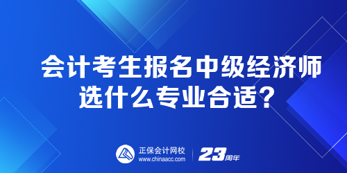 會計考生報名中級經(jīng)濟師選什么專業(yè)合適？