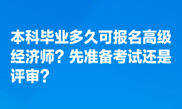 本科畢業(yè)多久可報名高級經(jīng)濟(jì)師？先準(zhǔn)備考試還是評審？