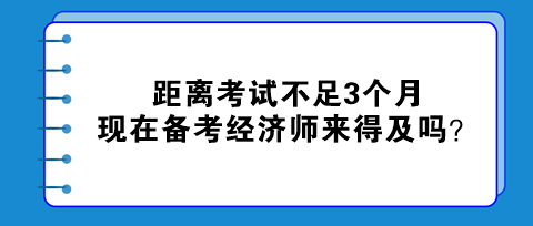 距離考試不足3個(gè)月，現(xiàn)在備考初中級(jí)經(jīng)濟(jì)師來(lái)得及嗎？