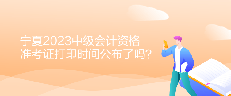 寧夏2023中級會計資格準考證打印時間公布了嗎？