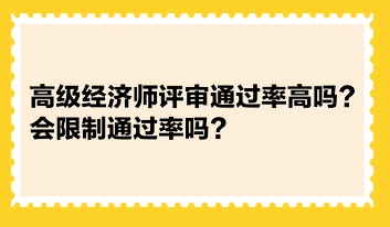 高級(jí)經(jīng)濟(jì)師評(píng)審?fù)ㄟ^(guò)率高嗎？會(huì)限制通過(guò)率嗎？