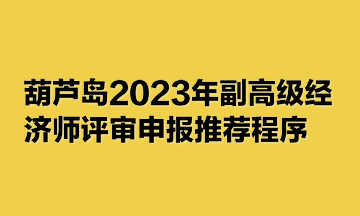 葫蘆島2023年副高級經(jīng)濟(jì)師評審申報(bào)推薦程序