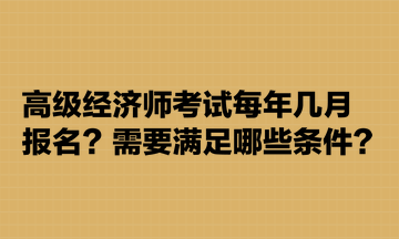 高級經(jīng)濟(jì)師考試每年幾月報名？需要滿足哪些條件？