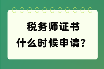 稅務(wù)師證書什么時候申請？