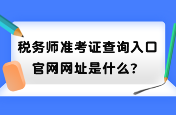 稅務(wù)師準(zhǔn)考證查詢?nèi)肟诠倬W(wǎng)網(wǎng)址是什么？