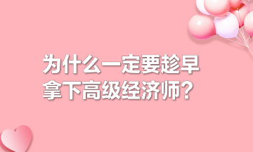 為什么一定要趁早拿下高級經(jīng)濟(jì)師？