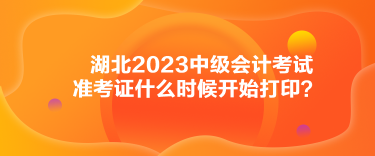 湖北2023中級(jí)會(huì)計(jì)考試準(zhǔn)考證什么時(shí)候開始打印？