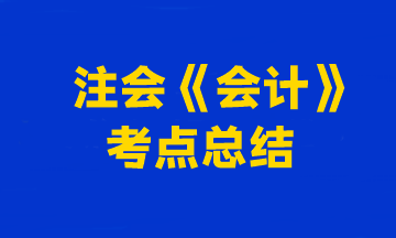 2023年注冊會計(jì)師考試《會計(jì)》考點(diǎn)總結(jié)（第一批）