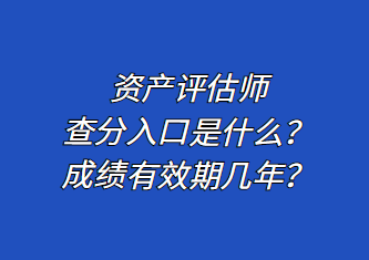 資產(chǎn)評估師查分入口是什么？成績有效期幾年？