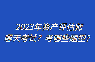 2023年資產(chǎn)評(píng)估師哪天考試？考哪些題型？