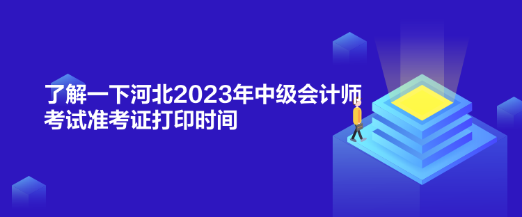 了解一下河北2023年中級會計(jì)師考試準(zhǔn)考證打印時間