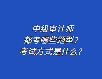 中級審計(jì)師都考哪些題型？考試方式是什么？