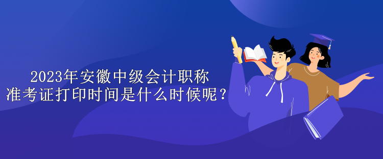 2023年安徽中級(jí)會(huì)計(jì)職稱準(zhǔn)考證打印時(shí)間是什么時(shí)候呢？