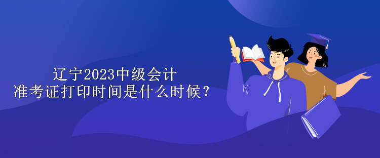 遼寧2023中級會計準考證打印時間是什么時候？