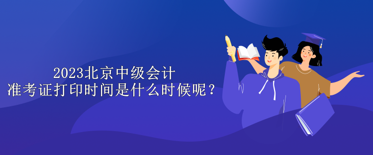 2023北京中級會計準考證打印時間是什么時候呢？