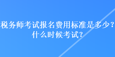 稅務師考試報名費用標準是多少？什么時候考試？