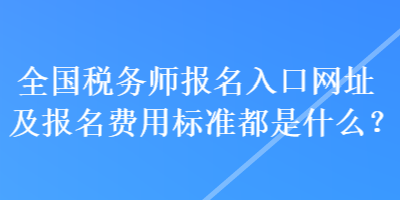 全國(guó)稅務(wù)師報(bào)名入口網(wǎng)址及報(bào)名費(fèi)用標(biāo)準(zhǔn)都是什么？