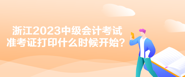 浙江2023中級會計考試準(zhǔn)考證打印什么時候開始？