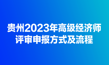 貴州2023年高級經(jīng)濟(jì)師評審申報(bào)方式及流程