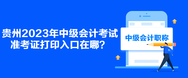 貴州2023年中級會計考試準(zhǔn)考證打印入口在哪？