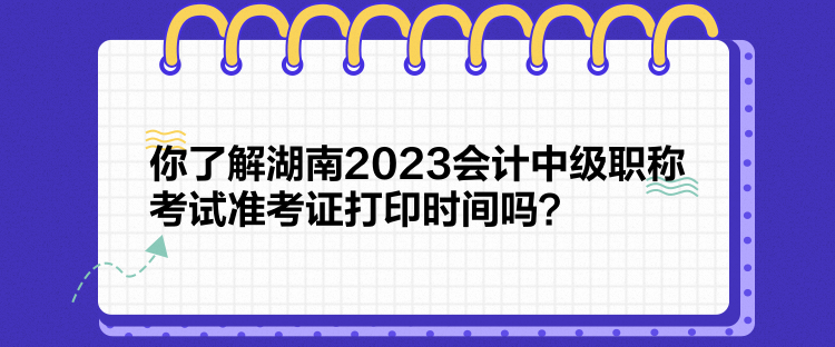 你了解湖南2023會(huì)計(jì)中級(jí)職稱(chēng)考試準(zhǔn)考證打印時(shí)間嗎？