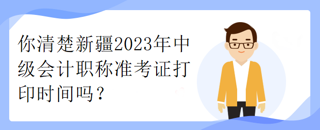 你清楚新疆2023年中級(jí)會(huì)計(jì)職稱(chēng)準(zhǔn)考證打印時(shí)間嗎？