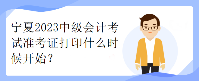 寧夏2023中級會計考試準(zhǔn)考證打印什么時候開始？