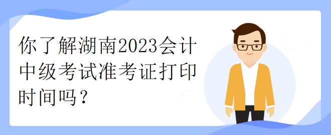 你了解湖南2023會計中級考試準考證打印時間嗎？