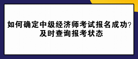 如何確定中級(jí)經(jīng)濟(jì)師考試報(bào)名成功？及時(shí)查詢(xún)報(bào)考狀態(tài)