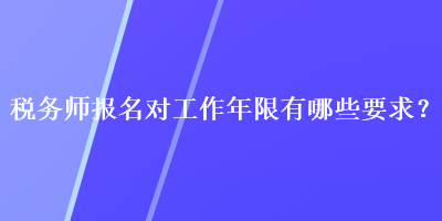 稅務(wù)師報(bào)名對工作年限有哪些要求？