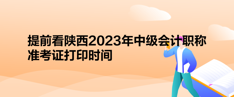 提前看陜西2023年中級會計(jì)職稱準(zhǔn)考證打印時間