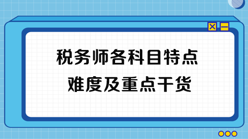 2023年稅務(wù)師考試各科目特點(diǎn)、難度及重點(diǎn)干貨