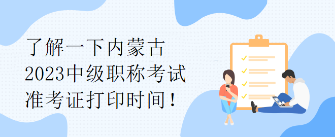 了解一下內(nèi)蒙古2023中級職稱考試準(zhǔn)考證打印時間！