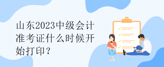 山東2023中級會計(jì)準(zhǔn)考證什么時候開始打印？