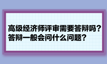 高級經(jīng)濟(jì)師評審需要答辯嗎？答辯一般會問什么問題？