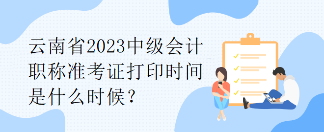 云南省2023中級(jí)會(huì)計(jì)職稱準(zhǔn)考證打印時(shí)間是什么時(shí)候？