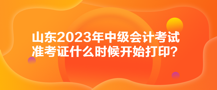 山東2023年中級(jí)會(huì)計(jì)考試準(zhǔn)考證什么時(shí)候開(kāi)始打?。? suffix=