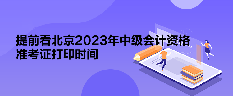 提前看北京2023年中級會(huì)計(jì)資格準(zhǔn)考證打印時(shí)間