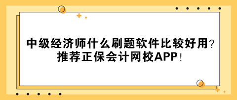 中級經(jīng)濟(jì)師什么刷題軟件比較好用？推薦正保會計(jì)網(wǎng)校APP！