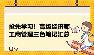 搶先學(xué)習(xí)！高級經(jīng)濟師工商管理三色筆記匯總 助力快速把握要點！