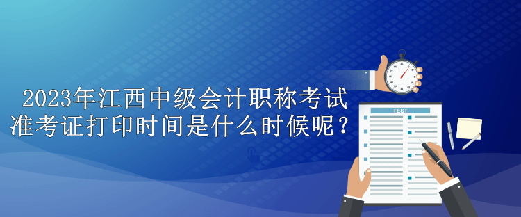 2023年江西中級會計職稱考試準考證打印時間是什么時候呢？