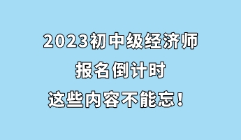 2023初中級經(jīng)濟師報名倒計時 這些內(nèi)容不能忘！