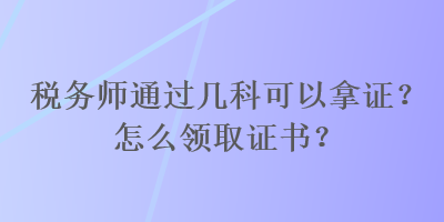 稅務師通過幾科可以拿證？怎么領取證書？